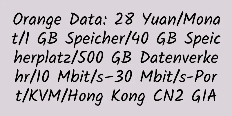 Orange Data: 28 Yuan/Monat/1 GB Speicher/40 GB Speicherplatz/500 GB Datenverkehr/10 Mbit/s–30 Mbit/s-Port/KVM/Hong Kong CN2 GIA