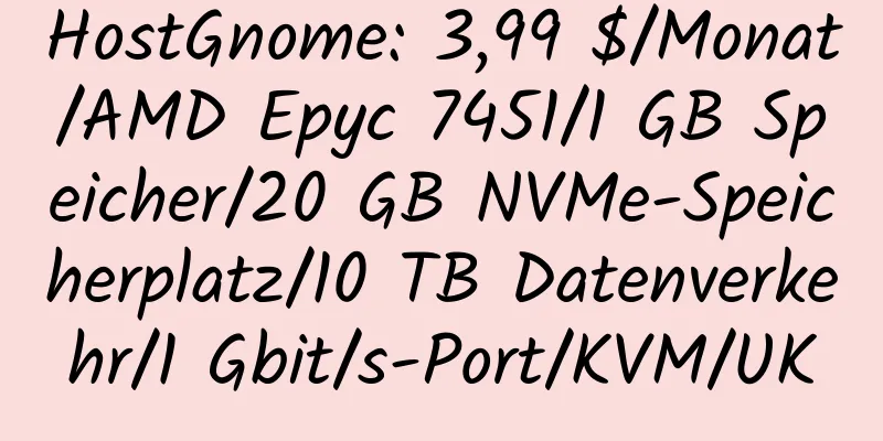 HostGnome: 3,99 $/Monat/AMD Epyc 7451/1 GB Speicher/20 GB NVMe-Speicherplatz/10 TB Datenverkehr/1 Gbit/s-Port/KVM/UK