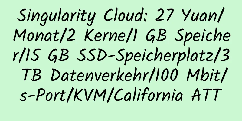 Singularity Cloud: 27 Yuan/Monat/2 Kerne/1 GB Speicher/15 GB SSD-Speicherplatz/3 TB Datenverkehr/100 Mbit/s-Port/KVM/California ATT