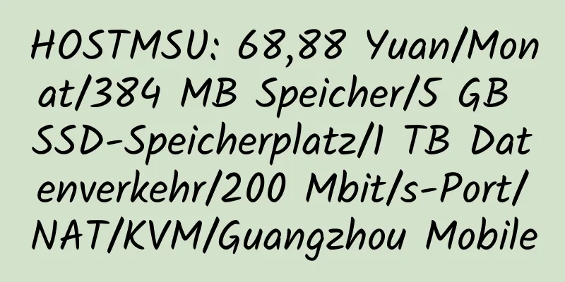 HOSTMSU: 68,88 Yuan/Monat/384 MB Speicher/5 GB SSD-Speicherplatz/1 TB Datenverkehr/200 Mbit/s-Port/NAT/KVM/Guangzhou Mobile