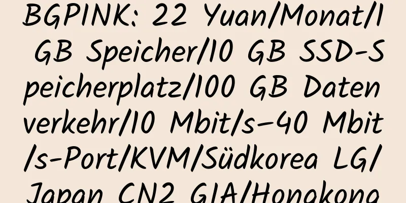 BGPINK: 22 Yuan/Monat/1 GB Speicher/10 GB SSD-Speicherplatz/100 GB Datenverkehr/10 Mbit/s–40 Mbit/s-Port/KVM/Südkorea LG/Japan CN2 GIA/Hongkong