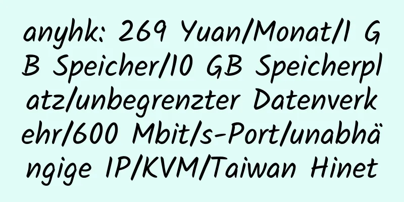 anyhk: 269 Yuan/Monat/1 GB Speicher/10 GB Speicherplatz/unbegrenzter Datenverkehr/600 Mbit/s-Port/unabhängige IP/KVM/Taiwan Hinet