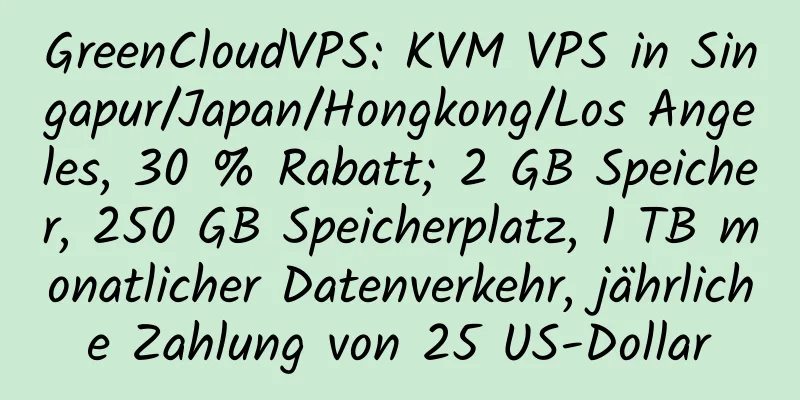 GreenCloudVPS: KVM VPS in Singapur/Japan/Hongkong/Los Angeles, 30 % Rabatt; 2 GB Speicher, 250 GB Speicherplatz, 1 TB monatlicher Datenverkehr, jährliche Zahlung von 25 US-Dollar