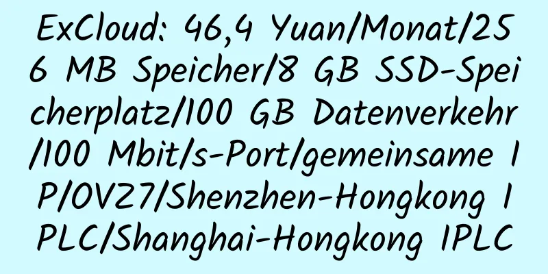 ExCloud: 46,4 Yuan/Monat/256 MB Speicher/8 GB SSD-Speicherplatz/100 GB Datenverkehr/100 Mbit/s-Port/gemeinsame IP/OVZ7/Shenzhen-Hongkong IPLC/Shanghai-Hongkong IPLC