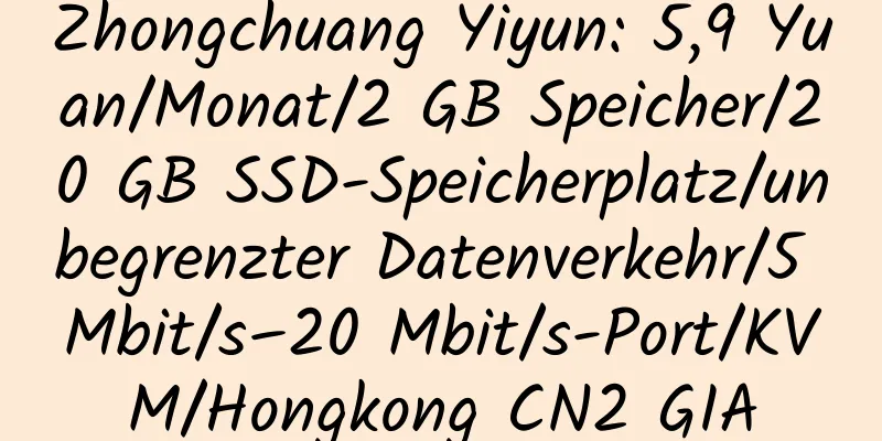 Zhongchuang Yiyun: 5,9 Yuan/Monat/2 GB Speicher/20 GB SSD-Speicherplatz/unbegrenzter Datenverkehr/5 Mbit/s–20 Mbit/s-Port/KVM/Hongkong CN2 GIA