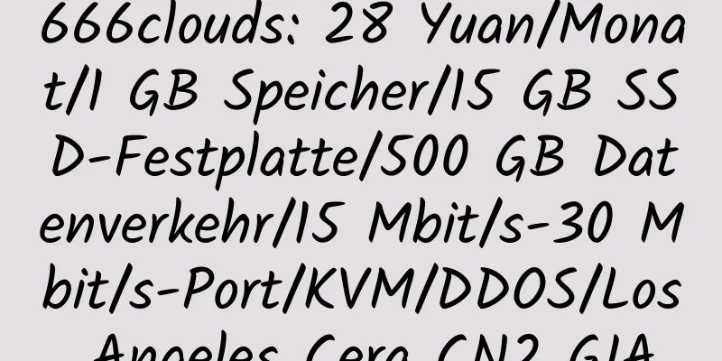 666clouds: 28 Yuan/Monat/1 GB Speicher/15 GB SSD-Festplatte/500 GB Datenverkehr/15 Mbit/s-30 Mbit/s-Port/KVM/DDOS/Los Angeles Cera CN2 GIA