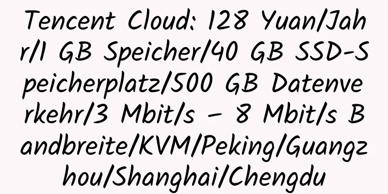 Tencent Cloud: 128 Yuan/Jahr/1 GB Speicher/40 GB SSD-Speicherplatz/500 GB Datenverkehr/3 Mbit/s – 8 Mbit/s Bandbreite/KVM/Peking/Guangzhou/Shanghai/Chengdu