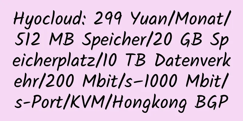 Hyocloud: 299 Yuan/Monat/512 MB Speicher/20 GB Speicherplatz/10 TB Datenverkehr/200 Mbit/s–1000 Mbit/s-Port/KVM/Hongkong BGP