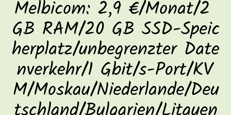 Melbicom: 2,9 €/Monat/2 GB RAM/20 GB SSD-Speicherplatz/unbegrenzter Datenverkehr/1 Gbit/s-Port/KVM/Moskau/Niederlande/Deutschland/Bulgarien/Litauen