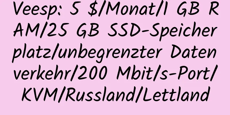 Veesp: 5 $/Monat/1 GB RAM/25 GB SSD-Speicherplatz/unbegrenzter Datenverkehr/200 Mbit/s-Port/KVM/Russland/Lettland