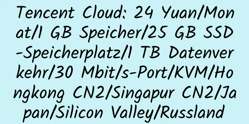 Tencent Cloud: 24 Yuan/Monat/1 GB Speicher/25 GB SSD-Speicherplatz/1 TB Datenverkehr/30 Mbit/s-Port/KVM/Hongkong CN2/Singapur CN2/Japan/Silicon Valley/Russland