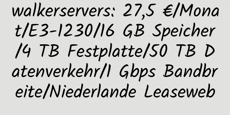 walkerservers: 27,5 €/Monat/E3-1230/16 GB Speicher/4 TB Festplatte/50 TB Datenverkehr/1 Gbps Bandbreite/Niederlande Leaseweb