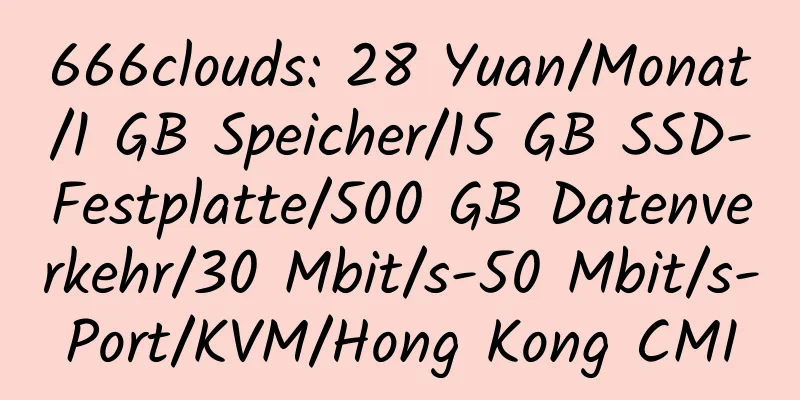 666clouds: 28 Yuan/Monat/1 GB Speicher/15 GB SSD-Festplatte/500 GB Datenverkehr/30 Mbit/s-50 Mbit/s-Port/KVM/Hong Kong CMI