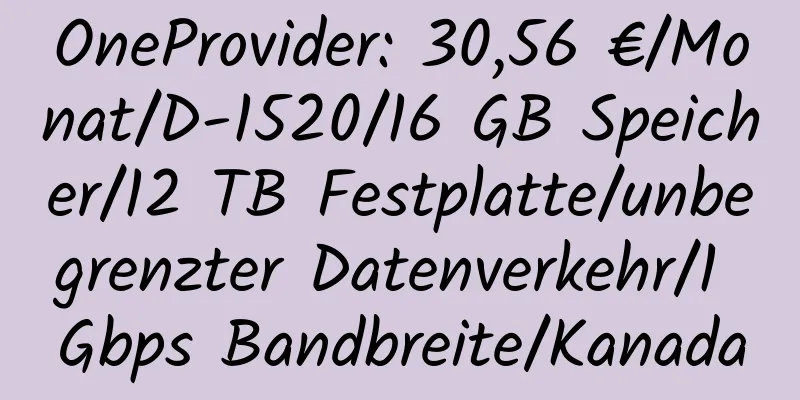 OneProvider: 30,56 €/Monat/D-1520/16 GB Speicher/12 TB Festplatte/unbegrenzter Datenverkehr/1 Gbps Bandbreite/Kanada