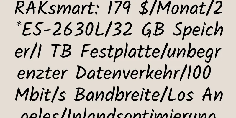 RAKsmart: 179 $/Monat/2*E5-2630L/32 GB Speicher/1 TB Festplatte/unbegrenzter Datenverkehr/100 Mbit/s Bandbreite/Los Angeles/Inlandsoptimierung