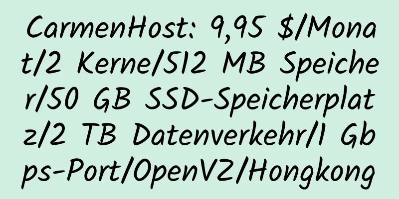 CarmenHost: 9,95 $/Monat/2 Kerne/512 MB Speicher/50 GB SSD-Speicherplatz/2 TB Datenverkehr/1 Gbps-Port/OpenVZ/Hongkong