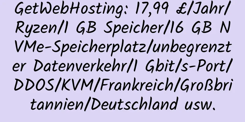 GetWebHosting: 17,99 £/Jahr/Ryzen/1 GB Speicher/16 GB NVMe-Speicherplatz/unbegrenzter Datenverkehr/1 Gbit/s-Port/DDOS/KVM/Frankreich/Großbritannien/Deutschland usw.