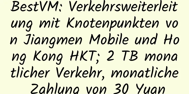 BestVM: Verkehrsweiterleitung mit Knotenpunkten von Jiangmen Mobile und Hong Kong HKT; 2 TB monatlicher Verkehr, monatliche Zahlung von 30 Yuan