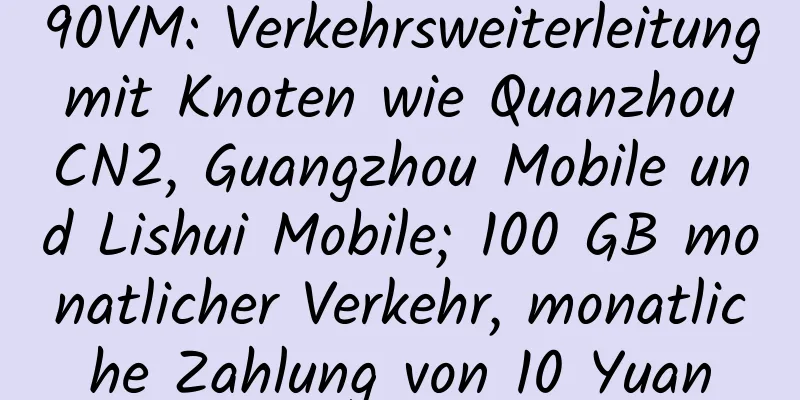 90VM: Verkehrsweiterleitung mit Knoten wie Quanzhou CN2, Guangzhou Mobile und Lishui Mobile; 100 GB monatlicher Verkehr, monatliche Zahlung von 10 Yuan