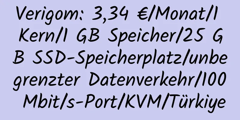 Verigom: 3,34 €/Monat/1 Kern/1 GB Speicher/25 GB SSD-Speicherplatz/unbegrenzter Datenverkehr/100 Mbit/s-Port/KVM/Türkiye