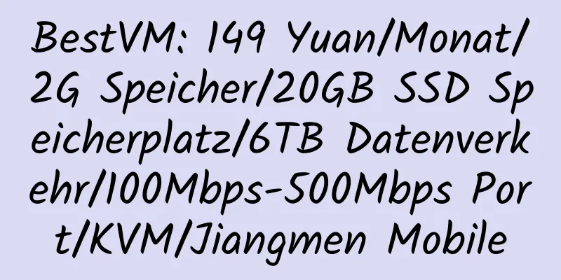 BestVM: 149 Yuan/Monat/2G Speicher/20GB SSD Speicherplatz/6TB Datenverkehr/100Mbps-500Mbps Port/KVM/Jiangmen Mobile