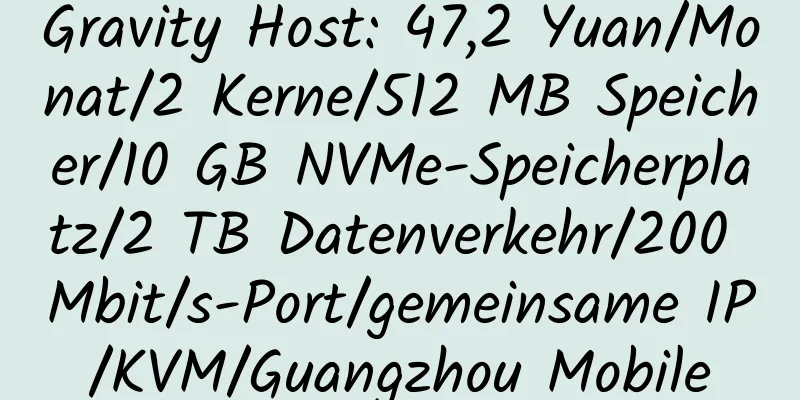 Gravity Host: 47,2 Yuan/Monat/2 Kerne/512 MB Speicher/10 GB NVMe-Speicherplatz/2 TB Datenverkehr/200 Mbit/s-Port/gemeinsame IP/KVM/Guangzhou Mobile