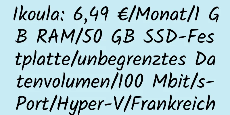 Ikoula: 6,49 €/Monat/1 GB RAM/50 GB SSD-Festplatte/unbegrenztes Datenvolumen/100 Mbit/s-Port/Hyper-V/Frankreich