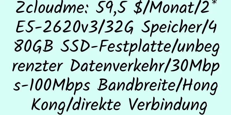 Zcloudme: 59,5 $/Monat/2*E5-2620v3/32G Speicher/480GB SSD-Festplatte/unbegrenzter Datenverkehr/30Mbps-100Mbps Bandbreite/Hong Kong/direkte Verbindung