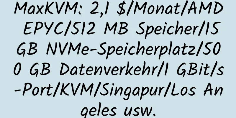 MaxKVM: 2,1 $/Monat/AMD EPYC/512 MB Speicher/15 GB NVMe-Speicherplatz/500 GB Datenverkehr/1 GBit/s-Port/KVM/Singapur/Los Angeles usw.