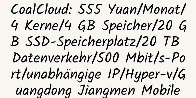 CoalCloud: 555 Yuan/Monat/4 Kerne/4 GB Speicher/20 GB SSD-Speicherplatz/20 TB Datenverkehr/500 Mbit/s-Port/unabhängige IP/Hyper-v/Guangdong Jiangmen Mobile