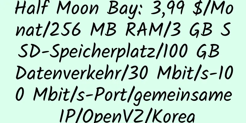 Half Moon Bay: 3,99 $/Monat/256 MB RAM/3 GB SSD-Speicherplatz/100 GB Datenverkehr/30 Mbit/s-100 Mbit/s-Port/gemeinsame IP/OpenVZ/Korea