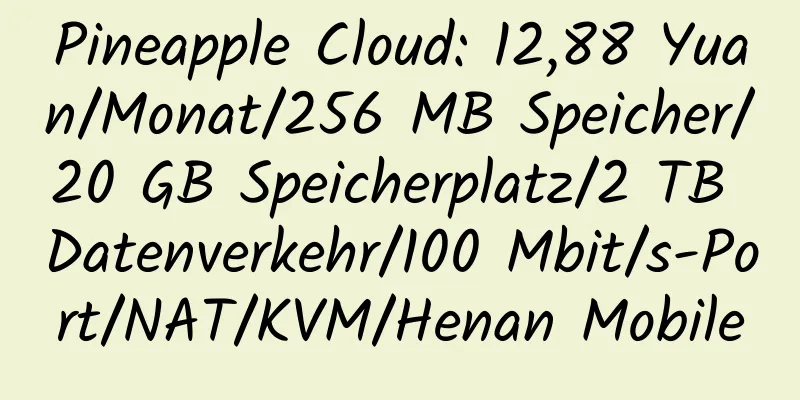 Pineapple Cloud: 12,88 Yuan/Monat/256 MB Speicher/20 GB Speicherplatz/2 TB Datenverkehr/100 Mbit/s-Port/NAT/KVM/Henan Mobile