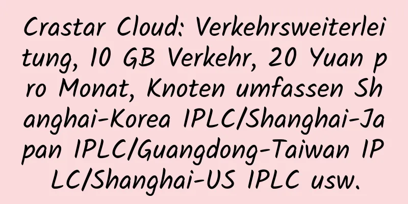 Crastar Cloud: Verkehrsweiterleitung, 10 GB Verkehr, 20 Yuan pro Monat, Knoten umfassen Shanghai-Korea IPLC/Shanghai-Japan IPLC/Guangdong-Taiwan IPLC/Shanghai-US IPLC usw.