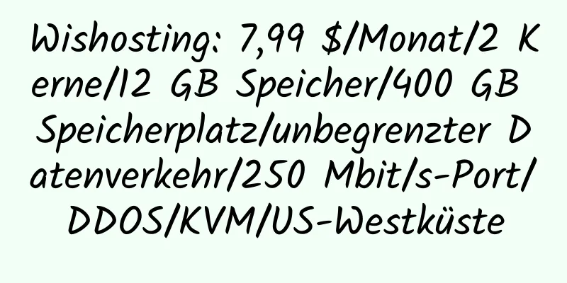 Wishosting: 7,99 $/Monat/2 Kerne/12 GB Speicher/400 GB Speicherplatz/unbegrenzter Datenverkehr/250 Mbit/s-Port/DDOS/KVM/US-Westküste