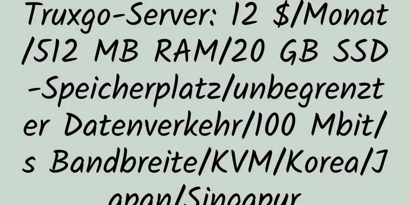 Truxgo-Server: 12 $/Monat/512 MB RAM/20 GB SSD-Speicherplatz/unbegrenzter Datenverkehr/100 Mbit/s Bandbreite/KVM/Korea/Japan/Singapur