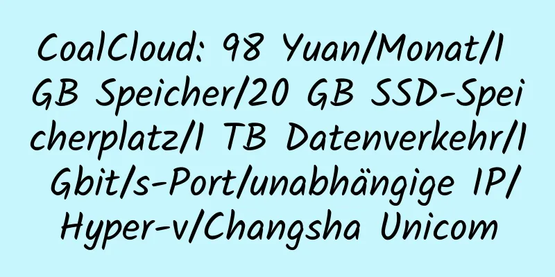 CoalCloud: 98 Yuan/Monat/1 GB Speicher/20 GB SSD-Speicherplatz/1 TB Datenverkehr/1 Gbit/s-Port/unabhängige IP/Hyper-v/Changsha Unicom