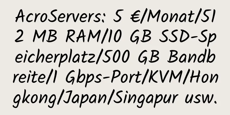 AcroServers: 5 €/Monat/512 MB RAM/10 GB SSD-Speicherplatz/500 GB Bandbreite/1 Gbps-Port/KVM/Hongkong/Japan/Singapur usw.