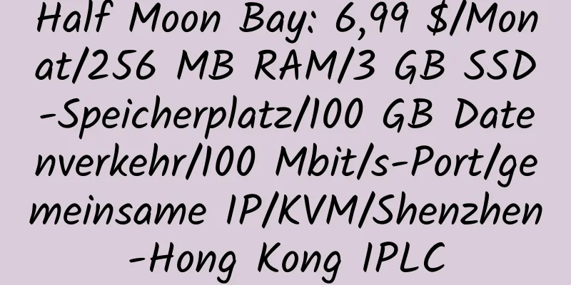 Half Moon Bay: 6,99 $/Monat/256 MB RAM/3 GB SSD-Speicherplatz/100 GB Datenverkehr/100 Mbit/s-Port/gemeinsame IP/KVM/Shenzhen-Hong Kong IPLC