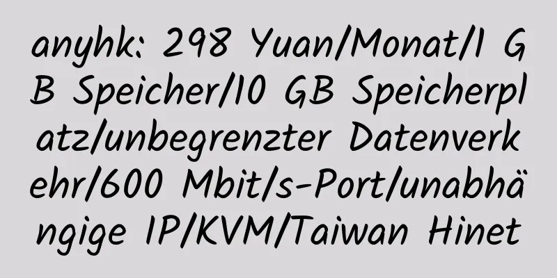 anyhk: 298 Yuan/Monat/1 GB Speicher/10 GB Speicherplatz/unbegrenzter Datenverkehr/600 Mbit/s-Port/unabhängige IP/KVM/Taiwan Hinet