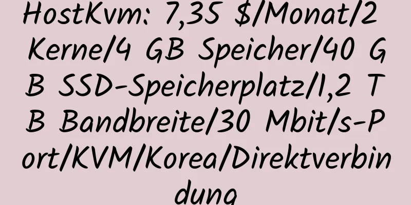 HostKvm: 7,35 $/Monat/2 Kerne/4 GB Speicher/40 GB SSD-Speicherplatz/1,2 TB Bandbreite/30 Mbit/s-Port/KVM/Korea/Direktverbindung