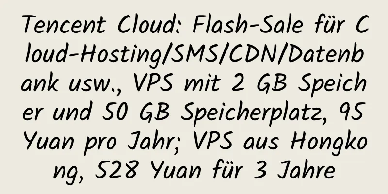 Tencent Cloud: Flash-Sale für Cloud-Hosting/SMS/CDN/Datenbank usw., VPS mit 2 GB Speicher und 50 GB Speicherplatz, 95 Yuan pro Jahr; VPS aus Hongkong, 528 Yuan für 3 Jahre