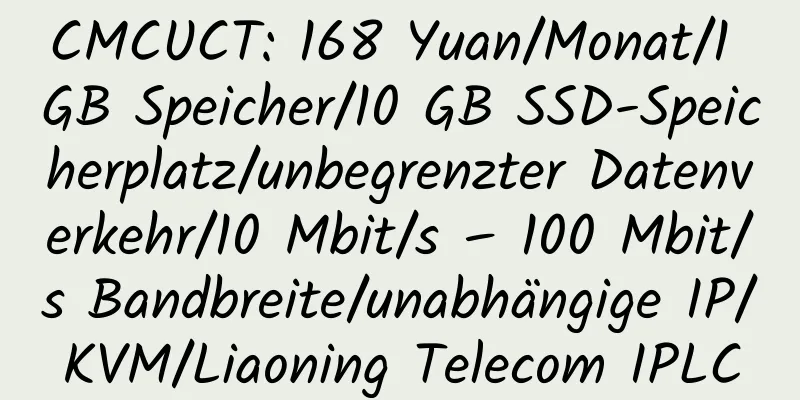 CMCUCT: 168 Yuan/Monat/1 GB Speicher/10 GB SSD-Speicherplatz/unbegrenzter Datenverkehr/10 Mbit/s – 100 Mbit/s Bandbreite/unabhängige IP/KVM/Liaoning Telecom IPLC