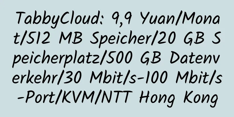 TabbyCloud: 9,9 Yuan/Monat/512 MB Speicher/20 GB Speicherplatz/500 GB Datenverkehr/30 Mbit/s-100 Mbit/s-Port/KVM/NTT Hong Kong