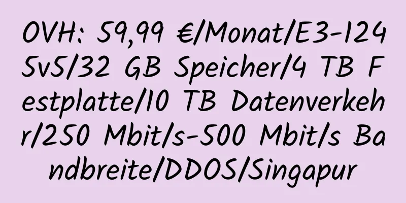 OVH: 59,99 €/Monat/E3-1245v5/32 GB Speicher/4 TB Festplatte/10 TB Datenverkehr/250 Mbit/s-500 Mbit/s Bandbreite/DDOS/Singapur