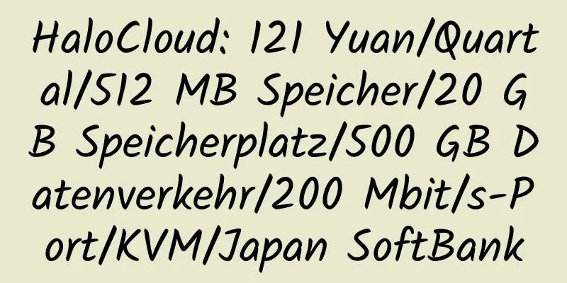 HaloCloud: 121 Yuan/Quartal/512 MB Speicher/20 GB Speicherplatz/500 GB Datenverkehr/200 Mbit/s-Port/KVM/Japan SoftBank