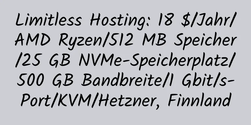 Limitless Hosting: 18 $/Jahr/AMD Ryzen/512 MB Speicher/25 GB NVMe-Speicherplatz/500 GB Bandbreite/1 Gbit/s-Port/KVM/Hetzner, Finnland