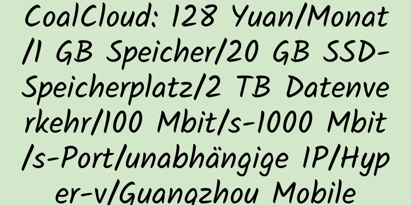 CoalCloud: 128 Yuan/Monat/1 GB Speicher/20 GB SSD-Speicherplatz/2 TB Datenverkehr/100 Mbit/s-1000 Mbit/s-Port/unabhängige IP/Hyper-v/Guangzhou Mobile