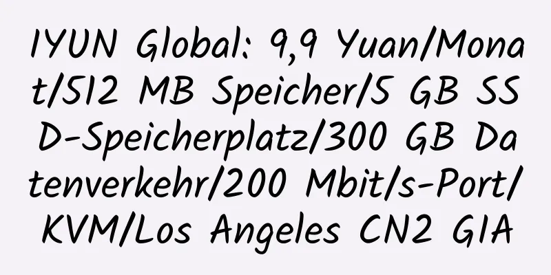 IYUN Global: 9,9 Yuan/Monat/512 MB Speicher/5 GB SSD-Speicherplatz/300 GB Datenverkehr/200 Mbit/s-Port/KVM/Los Angeles CN2 GIA