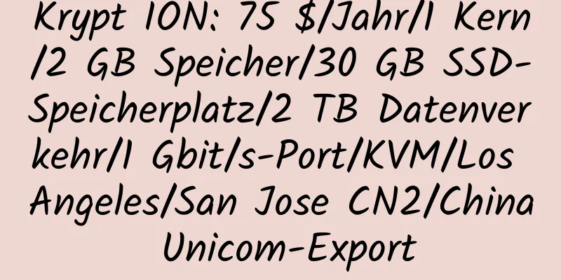 Krypt ION: 75 $/Jahr/1 Kern/2 GB Speicher/30 GB SSD-Speicherplatz/2 TB Datenverkehr/1 Gbit/s-Port/KVM/Los Angeles/San Jose CN2/China Unicom-Export