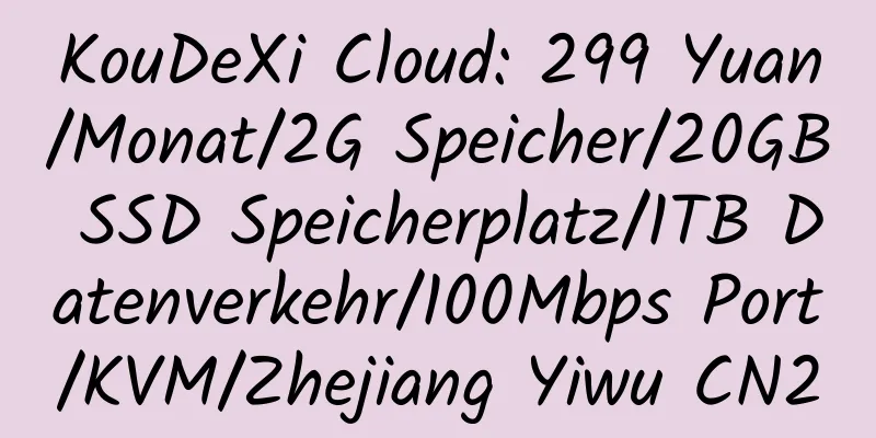 KouDeXi Cloud: 299 Yuan/Monat/2G Speicher/20GB SSD Speicherplatz/1TB Datenverkehr/100Mbps Port/KVM/Zhejiang Yiwu CN2